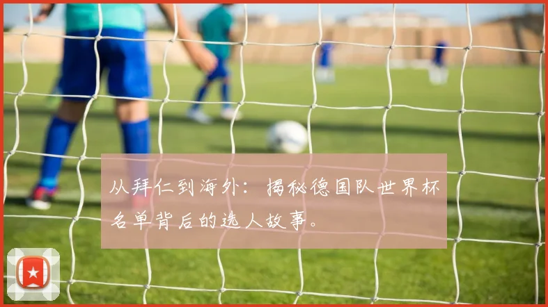 从拜仁到海外：揭秘德国队世界杯名单背后的选人故事。