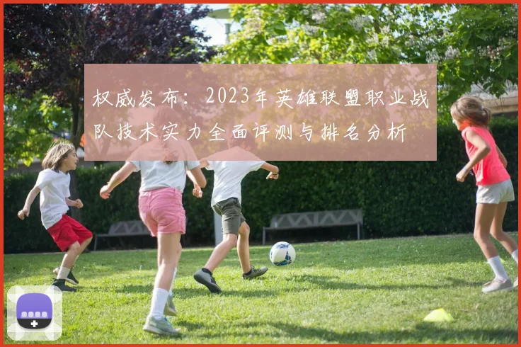 权威发布：2023年英雄联盟职业战队技术实力全面评测与排名分析