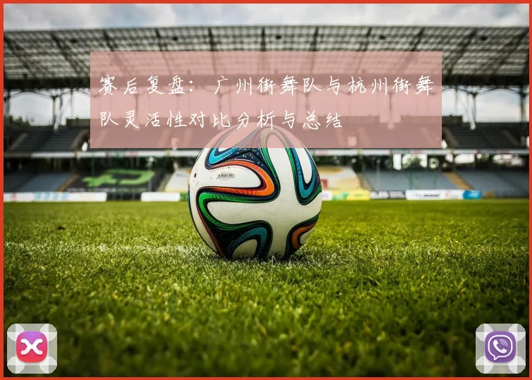 赛后复盘：广州街舞队与杭州街舞队灵活性对比分析与总结