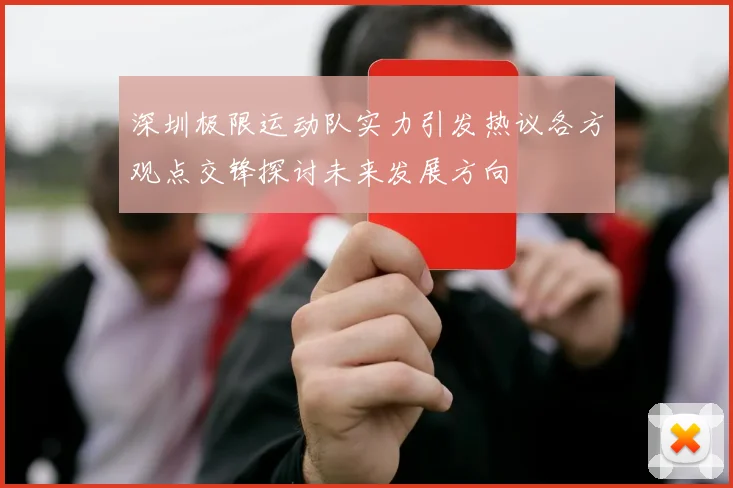 深圳极限运动队实力引发热议各方观点交锋探讨未来发展方向