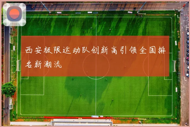 西安极限运动队创新高引领全国排名新潮流
